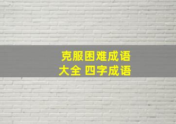 克服困难成语大全 四字成语